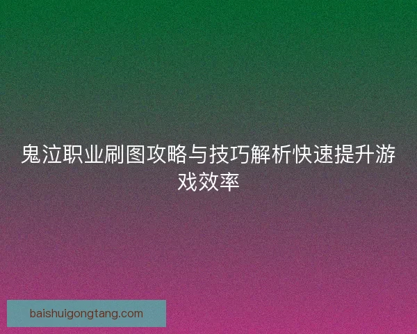 鬼泣职业刷图攻略与技巧解析快速提升游戏效率