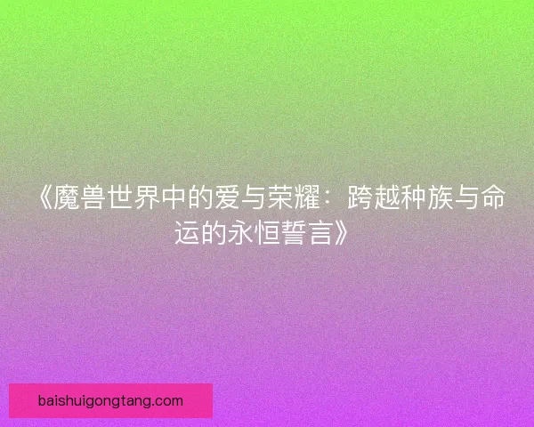 《魔兽世界中的爱与荣耀：跨越种族与命运的永恒誓言》