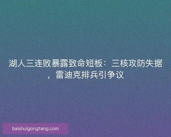 湖人三连败暴露致命短板：三核攻防失据，雷迪克排兵引争议