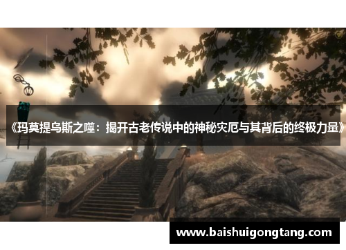 《玛莫提乌斯之噬：揭开古老传说中的神秘灾厄与其背后的终极力量》