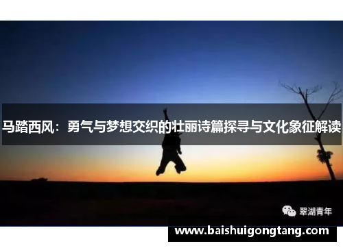 马踏西风：勇气与梦想交织的壮丽诗篇探寻与文化象征解读