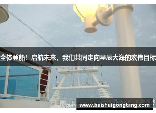 全体登船！启航未来，我们共同走向星辰大海的宏伟目标